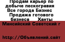 Продам карьер по добыче пескогравия - Все города Бизнес » Продажа готового бизнеса   . Ханты-Мансийский,Советский г.